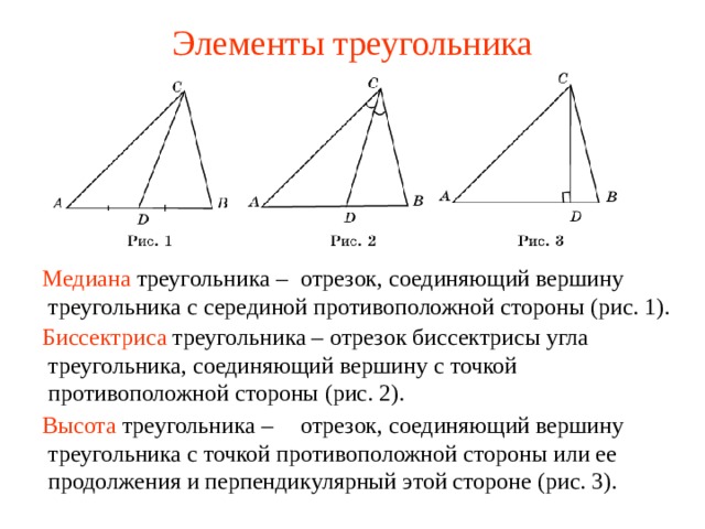 Элементы треугольника  Медиана треугольника –  отрезок, соединяющий вершину треугольника с серединой противоположной стороны (рис. 1).  Биссектриса треугольника –  отрезок биссектрисы угла треугольника, соединяющий вершину с точкой противоположной стороны (рис. 2). В режиме слайдов ответы появляются после кликанья мышкой  Высота треугольника –  отрезок, соединяющий вершину треугольника с точкой противоположной стороны или ее продолжения и перпендикулярный этой стороне (рис. 3).  