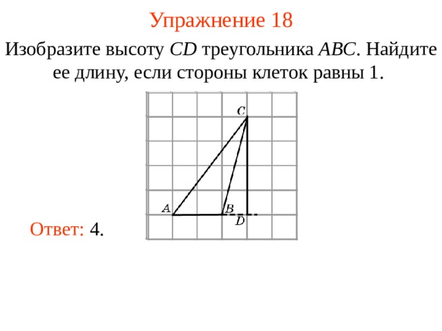 Упражнение 1 8 Изобразите высоту CD треугольника ABC . Найдите ее длину, если стороны клеток равны 1.  В режиме слайдов ответы появляются после кликанья мышкой Ответ: 4. 21 