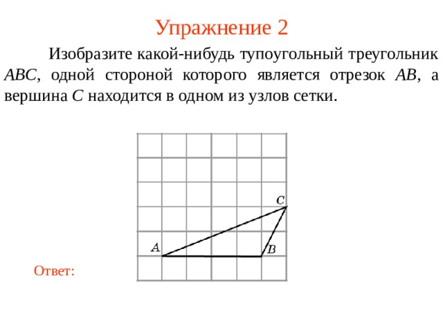 Упражнение 2  Изобразите какой-нибудь тупо угольный треугольник  ABC , одной стороной которого является отрезок AB , а вершина C находится в одном из узлов сетки. В режиме слайдов ответы появляются после кликанья мышкой Ответ: 5 