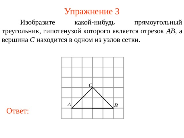 Упражнение 3  Изобразите какой-нибудь прямоугольный треугольник, гипотенузой которого является отрезок AB , а вершина C находится в одном из узлов сетки. В режиме слайдов ответы появляются после кликанья мышкой Ответ: 6 