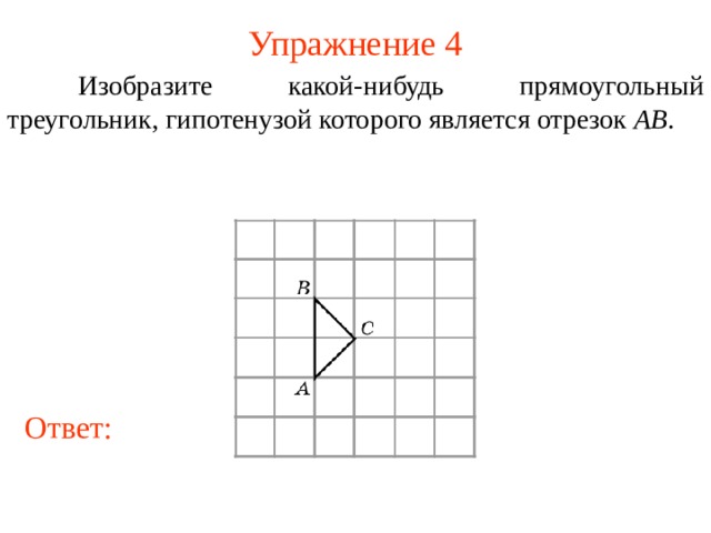 Упражнение 4  Изобразите какой-нибудь прямоугольный треугольник, гипотенузой которого является отрезок AB . В режиме слайдов ответы появляются после кликанья мышкой Ответ: 7 