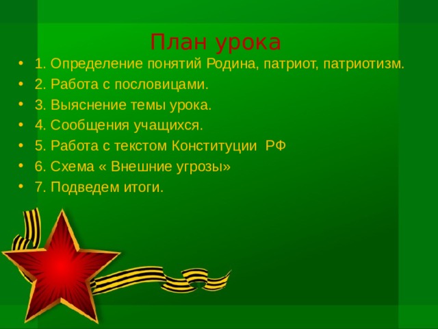 План урока 1. Определение понятий Родина, патриот, патриотизм. 2. Работа с пословицами. 3. Выяснение темы урока. 4. Сообщения учащихся. 5. Работа с текстом Конституции РФ 6. Схема « Внешние угрозы» 7. Подведем итоги. 