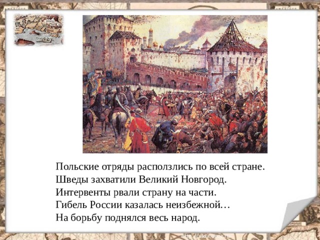 Польские отряды расползлись по всей стране. Шведы захватили Великий Новгород. Интервенты рвали страну на части. Гибель России казалась неизбежной… На борьбу поднялся весь народ.  