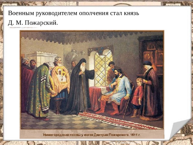 Военным руководителем ополчения стал князь  Д. М. Пожарский.  .  