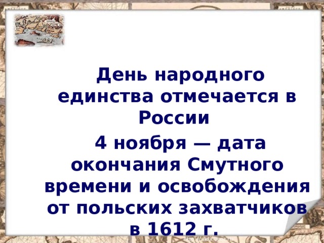  День народного единства отмечается в России  4 ноября — дата окончания Смутного времени и освобождения от польских захватчиков в 1612 г.   
