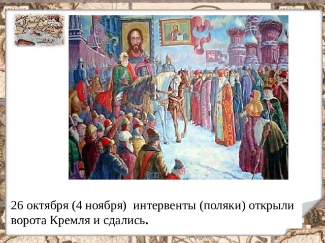 26 октября (4 ноября) интервенты (поляки) открыли ворота Кремля и сдались .  