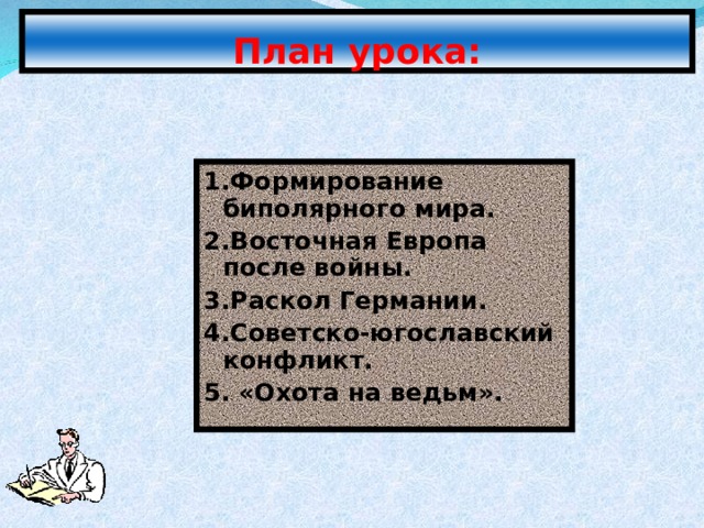 План урока: 1.Формирование биполярного мира. 2.Восточная Европа после войны. 3.Раскол Германии. 4.Советско-югославский конфликт. 5. «Охота на ведьм». 