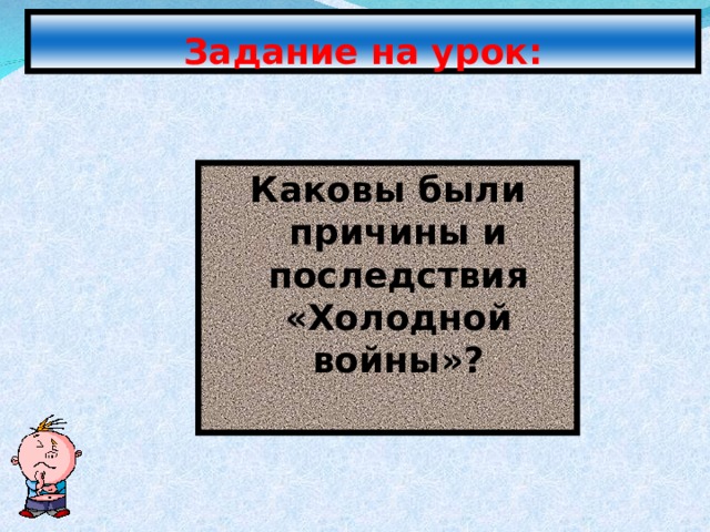 Задание на урок: Каковы были причины и последствия «Холодной войны»? 