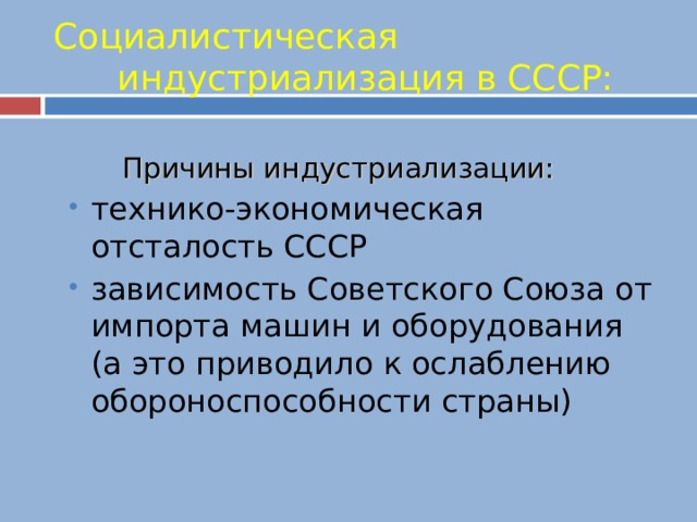 Социалистическая индустриализация в СССР:  Причины индустриализации: технико-экономическая отсталость СССР зависимость Советского Союза от импорта машин и оборудования (а это приводило к ослаблению обороноспособности страны) технико-экономическая отсталость СССР зависимость Советского Союза от импорта машин и оборудования (а это приводило к ослаблению обороноспособности страны) 