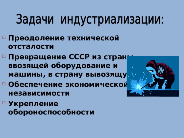 Преодоление технической отсталости Превращение СССР из страны ввозящей оборудование и машины, в страну вывозящую Обеспечение экономической независимости Укрепление обороноспособности 