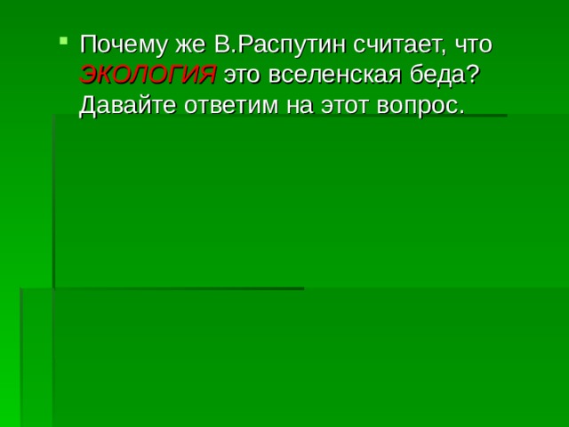 Почему же В.Распутин считает, что ЭКОЛОГИЯ это вселенская беда? Давайте ответим на этот вопрос. 