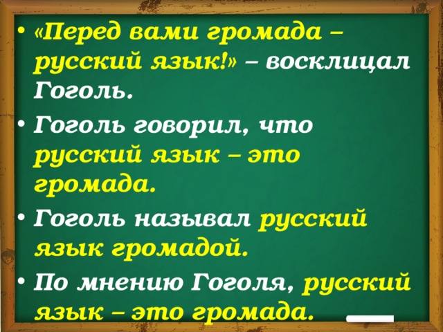 «Перед вами громада – русский язык!» – восклицал Гоголь. Гоголь говорил, что русский язык – это громада. Гоголь называл русский язык громадой. По мнению Гоголя, русский язык – это громада. 