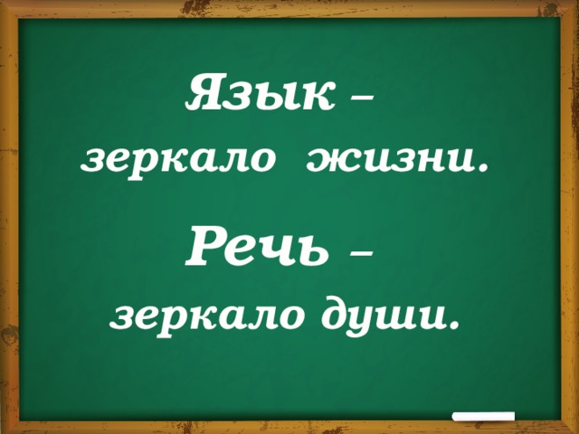 Язык – зеркало жизни.  Речь – зеркало души. 