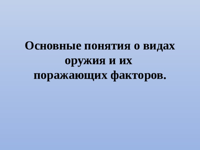 Основные понятия о видах оружия и их  поражающих факторов. 