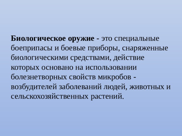 Биологическое оружие - это специальные боеприпасы и боевые приборы, снаряженные биологическими средствами, действие которых основано на использовании болезнетворных свойств микробов - возбудителей заболеваний людей, животных и сельскохозяйственных растений. 