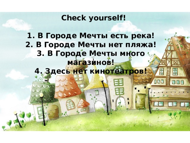 Check yourself! 1. В Городе Мечты есть река! 2. В Городе Мечты нет пляжа! 3. В Городе Мечты много магазинов! 4. Здесь нет кинотеатров! 
