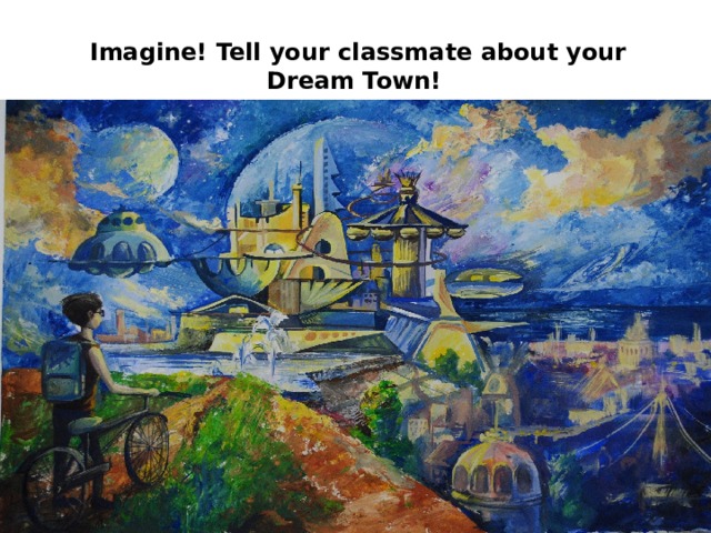 Imagine! Tell your classmate about your Dream Town! 