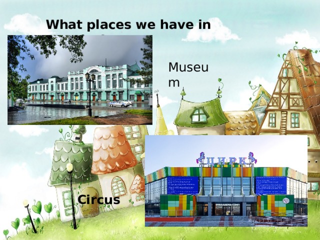 What places we have in our cite? Museum Circus 
