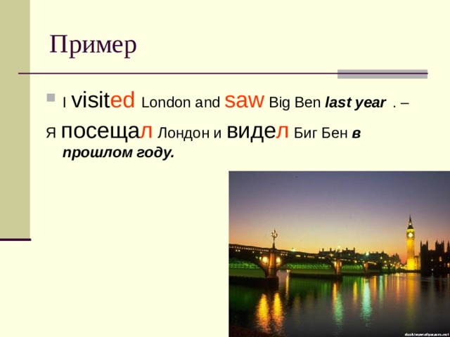 Пример I visit ed  London and saw Big Ben last year  . – Я посеща л Лондон и виде л Биг Бен в прошлом году. 