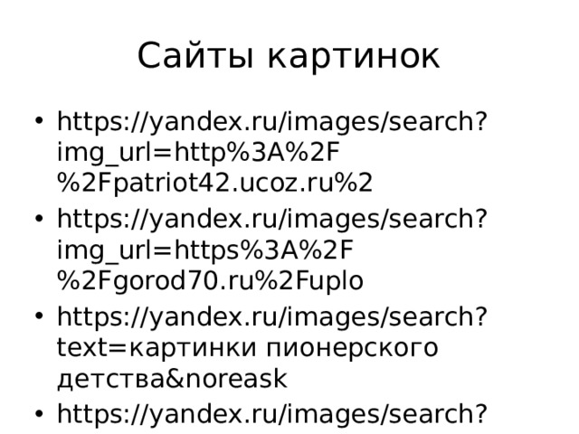 Сайты картинок https://yandex.ru/images/search?img_url=http%3A%2F%2Fpatriot42.ucoz.ru%2 https://yandex.ru/images/search?img_url=https%3A%2F%2Fgorod70.ru%2Fuplo https://yandex.ru/images/search?text=картинки пионерского детства&noreask https://yandex.ru/images/search?text=картинки пионерского детства&noreask 