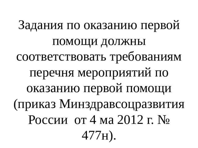 Задания по оказанию первой помощи должны соответствовать требованиям перечня мероприятий по оказанию первой помощи (приказ Минздравсоцразвития России от 4 ма 2012 г. № 477н). 