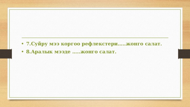 7.Суйру мээ коргоо рефлекстери…..жонго салат. 8.Аралык мээде …..жонго салат.  