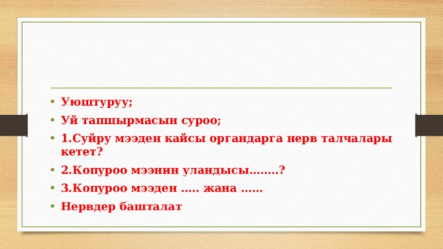 Уюштуруу; Уй тапшырмасын суроо; 1.Суйру мээден кайсы органдарга нерв талчалары кетет? 2.Копуроо мээнин уландысы……..? 3.Копуроо мээден ….. жана …… Нервдер башталат 