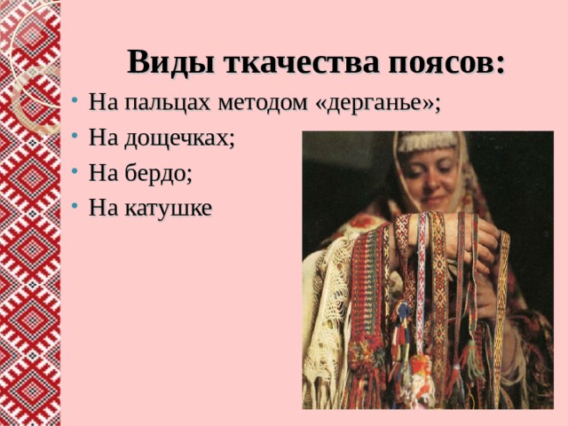  Виды ткачества поясов: На пальцах методом «дерганье»; На дощечках; На бердо; На катушке 