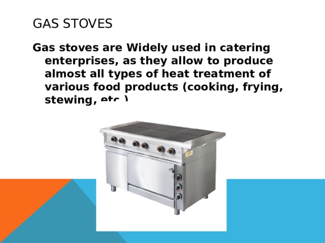 Gas stoves Gas stoves are Widely used in catering enterprises, as they allow to produce almost all types of heat treatment of various food products (cooking, frying, stewing, etc.) 