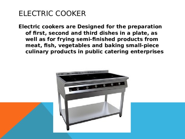 Electric cooker Electric cookers are Designed for the preparation of first, second and third dishes in a plate, as well as for frying semi-finished products from meat, fish, vegetables and baking small-piece culinary products in public catering enterprises 