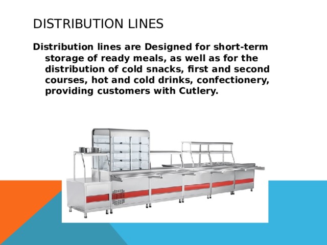 Distribution lines Distribution lines are Designed for short-term storage of ready meals, as well as for the distribution of cold snacks, first and second courses, hot and cold drinks, confectionery, providing customers with Cutlery. 