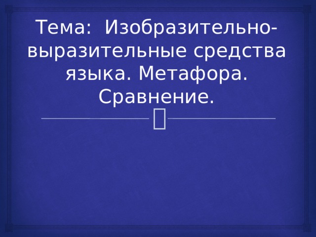 Тема: Изобразительно-выразительные средства языка. Метафора. Сравнение. 