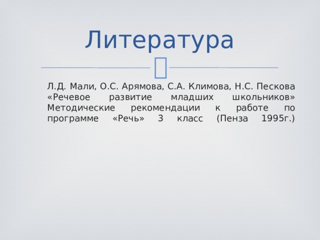 Литература Л.Д. Мали, О.С. Арямова, С.А. Климова, Н.С. Пескова «Речевое развитие младших школьников» Методические рекомендации к работе по программе «Речь» 3 класс (Пенза 1995г.)   