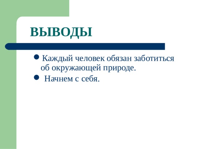 ВЫВОДЫ Каждый человек обязан заботиться об окружающей природе. Начнем с себя. 