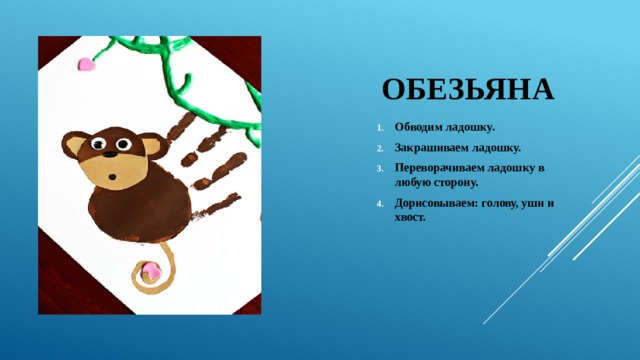 Обезьяна Обводим ладошку. Закрашиваем ладошку. Переворачиваем ладошку в любую сторону. Дорисовываем: голову, уши и хвост. 
