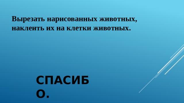 Вырезать нарисованных животных, наклеить их на клетки животных.  Спасибо. 