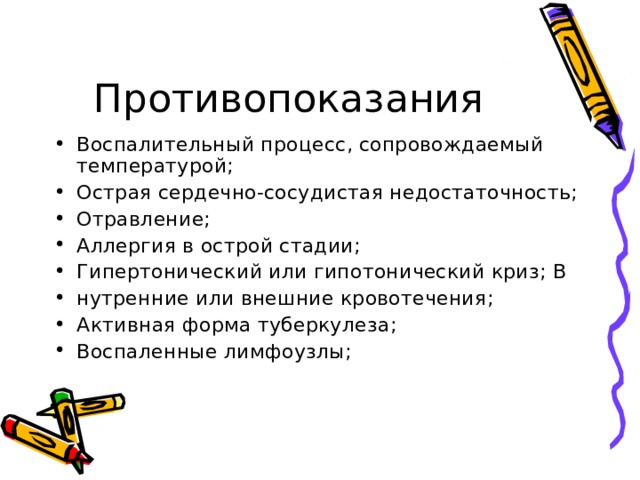 Противопоказания Воспалительный процесс, сопровождаемый температурой; Острая сердечно-сосудистая недостаточность; Отравление; Аллергия в острой стадии; Гипертонический или гипотонический криз; В нутренние или внешние кровотечения; Активная форма туберкулеза; Воспаленные лимфоузлы; 
