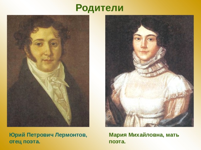 Родители  Юрий Петрович Лермонтов, отец поэта. Мария Михайловна, мать поэта. 