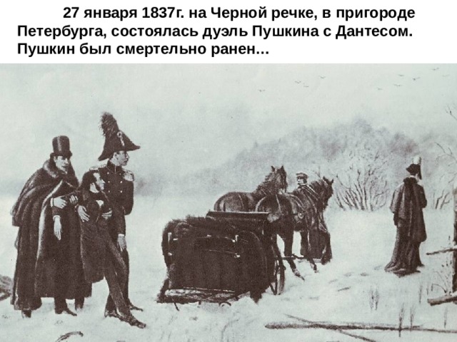  27 января 1837г. на Черной речке, в пригороде Петербурга, состоялась дуэль Пушкина с Дантесом. Пушкин был смертельно ранен… 