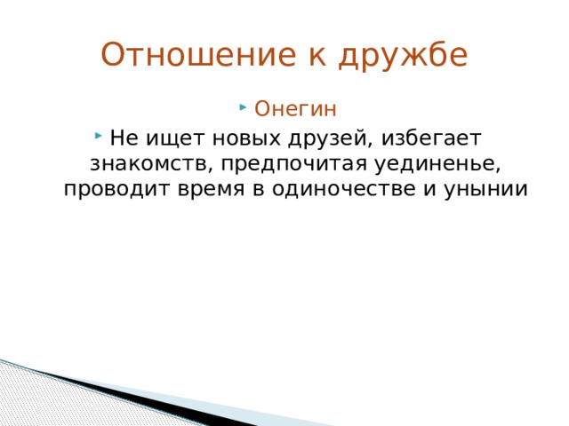 Отношение к дружбе Онегин Не ищет новых друзей, избегает знакомств, предпочитая уединенье, проводит время в одиночестве и унынии 