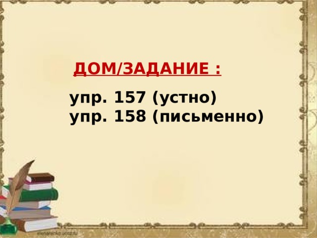  ДОМ/ЗАДАНИЕ : упр. 157 (устно) упр. 158 (письменно) 