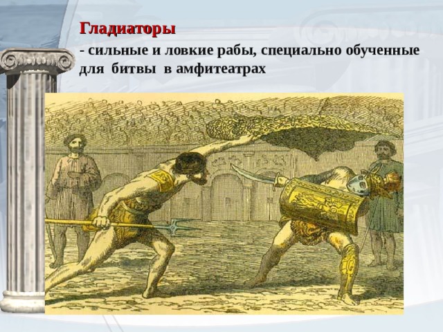 Гладиаторы - сильные и ловкие рабы, специально обученные для битвы в амфитеатрах 