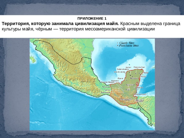 ПРИЛОЖЕНИЕ 1 Территория, которую занимала цивилизация майя.  Красным выделена граница культуры майя, чёрным — территория месоамериканской цивилизации 