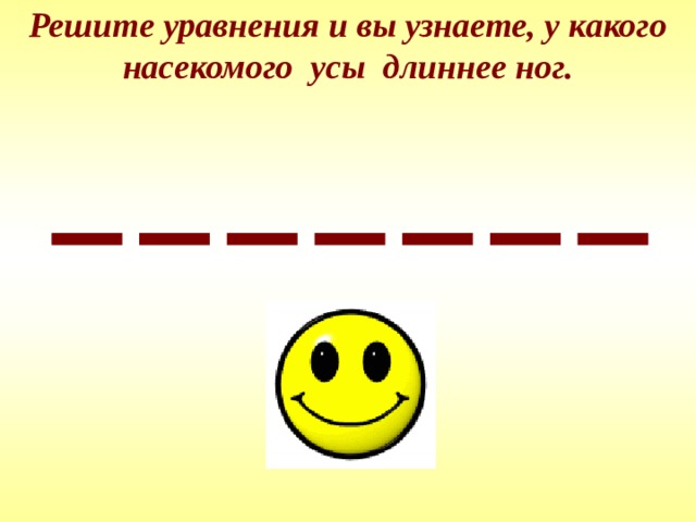 Решите уравнения и вы узнаете, у какого насекомого усы длиннее ног. 