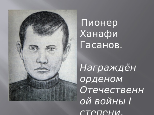  Пионер Ханафи Гасанов. Награждён орденом Отечественной войны I степени . 