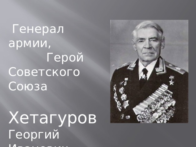  Генерал армии,  Герой Советского Союза  Хетагуров Георгий Иванович 