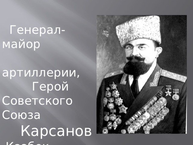  Генерал-майор  артиллерии,  Герой Советского Союза  Карсанов  Казбек Дрисович 