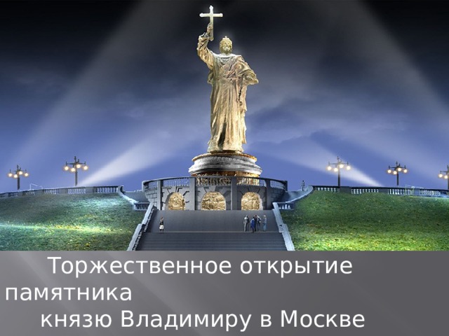  Торжественное открытие памятника  князю Владимиру в Москве пройдет в День согласия и примирения - 4 ноября 2015 г. 