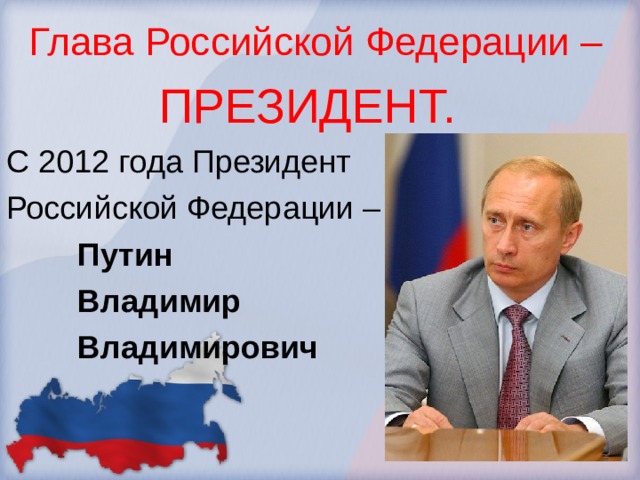  Глава Российской Федерации –   ПРЕЗИДЕНТ. С 2012 года Президент Российской Федерации –  Путин  Владимир  Владимирович 
