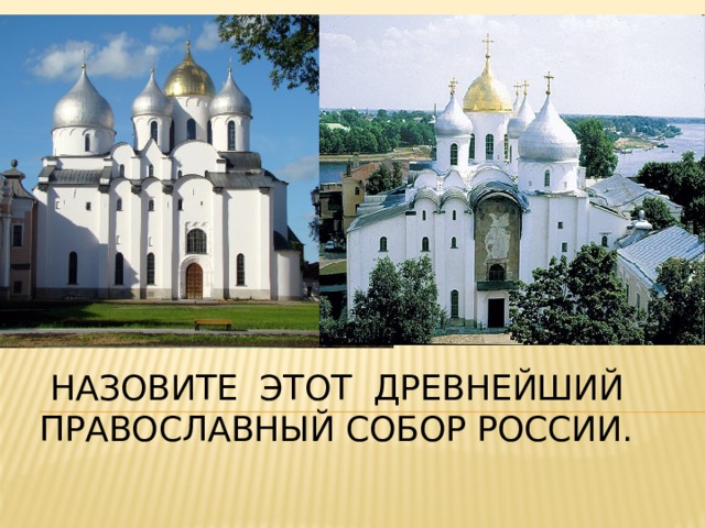  Назовите Этот древнейший  православный собор России. 